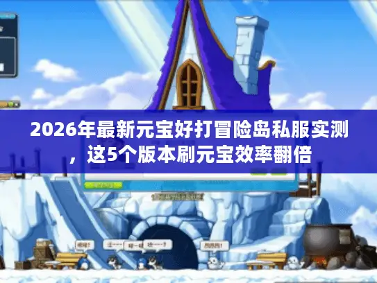 2026年最新元宝好打冒险岛私服实测，这5个版本刷元宝效率翻倍