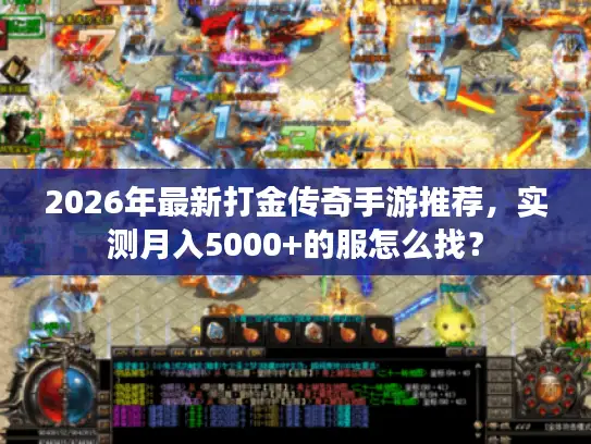 2026年最新打金传奇手游推荐，实测月入5000+的服怎么找？