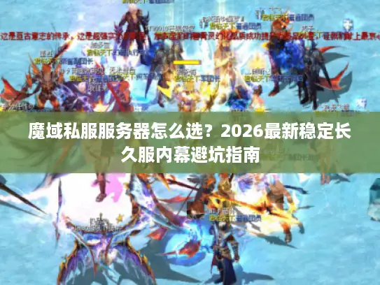 魔域私服服务器怎么选?2026最新稳定长久服内幕避坑指南 魔域私服服务器怎么选?2026最新稳定长久服内幕避坑指南