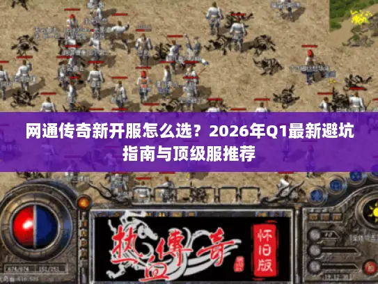 网通传奇新开服怎么选?2026年Q1最新避坑指南与顶级服推荐 网通传奇新开服怎么选?2026年Q1最新避坑指南与顶级服推荐