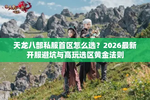 天龙八部私服首区怎么选？2026最新开服避坑与高玩选区黄金法则