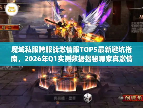 魔域私服跨服战激情服TOP5最新避坑指南，2026年Q1实测数据揭秘哪家真激情