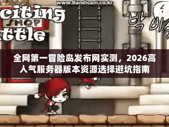 全网第一冒险岛发布网实测，2026高人气服务器版本资源选择避坑指南