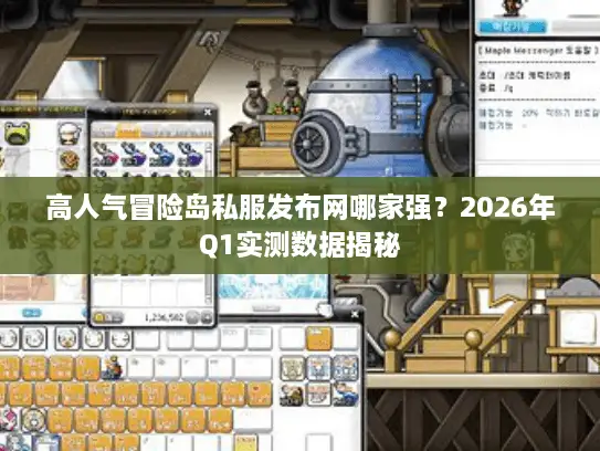 高人气冒险岛私服发布网哪家强?2026年Q1实测数据揭秘 高人气冒险岛私服发布网哪家强?2026年Q1实测数据揭秘