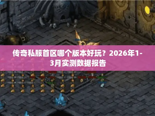 传奇私服首区哪个版本好玩？2026年1-3月实测数据报告