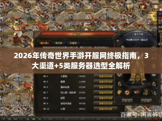 2026年传奇世界手游开服网终极指南，3大渠道+5类服务器选型全解析