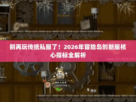 别再玩传统私服了!2026年冒险岛创新服核心指标全解析 别再玩传统私服了!2026年冒险岛创新服核心指标全解析