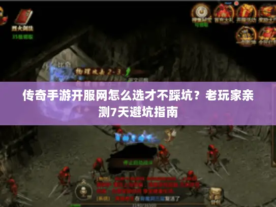 传奇手游开服网怎么选才不踩坑？老玩家亲测7天避坑指南
