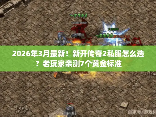 2026年3月最新!新开传奇2私服怎么选?老玩家亲测7个黄金标准 2026年3月最新!新开传奇2私服怎么选?老玩家亲测7个黄金标准