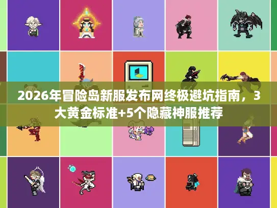 2026年冒险岛新服发布网终极避坑指南，3大黄金标准+5个隐藏神服推荐
