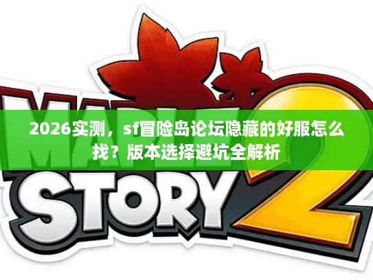 2026实测,sf冒险岛论坛隐藏的好服怎么找?版本选择避坑全解析 2026实测,sf冒险岛论坛隐藏的好服怎么找?版本选择避坑全解析