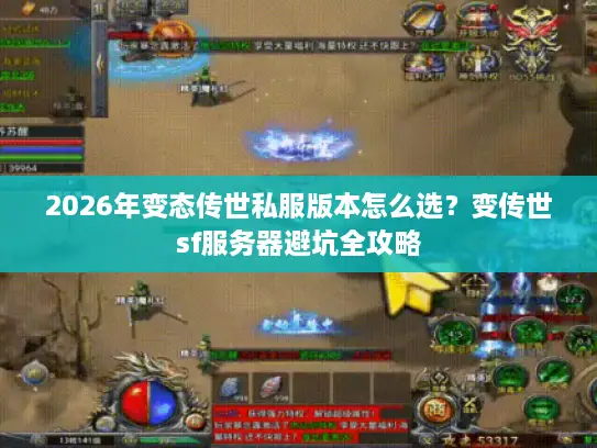 2026年变态传世私服版本怎么选？变传世sf服务器避坑全攻略