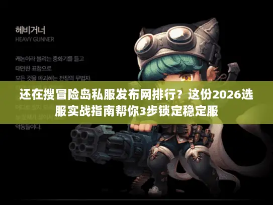 还在搜冒险岛私服发布网排行？这份2026选服实战指南帮你3步锁定稳定服