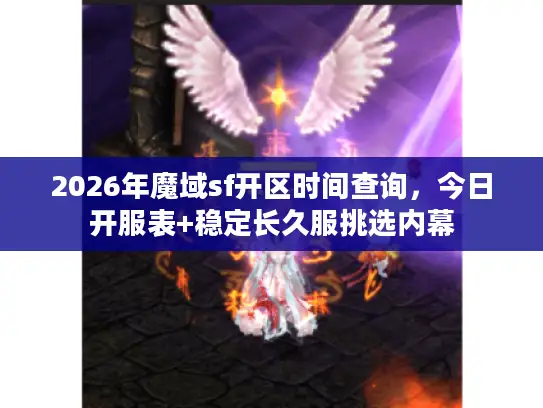 2026年魔域sf开区时间查询，今日开服表+稳定长久服挑选内幕