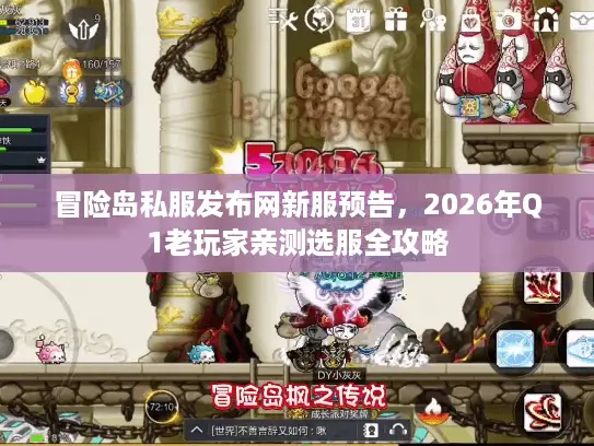 冒险岛私服发布网新服预告，2026年Q1老玩家亲测选服全攻略