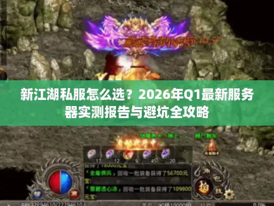 新江湖私服怎么选？2026年Q1最新服务器实测报告与避坑全攻略