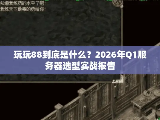 玩玩88到底是什么？2026年Q1服务器选型实战报告