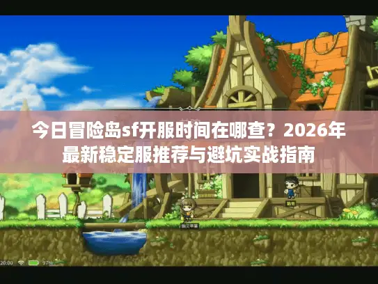 今日冒险岛sf开服时间在哪查？2026年最新稳定服推荐与避坑实战指南