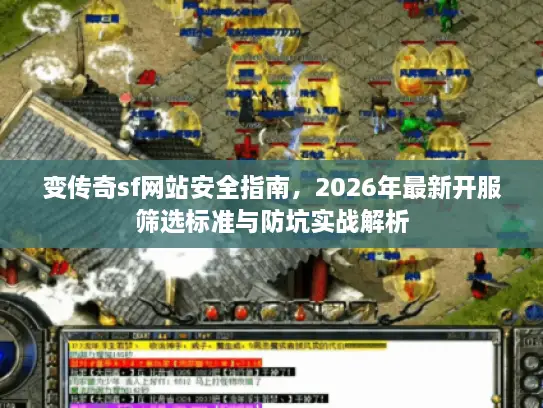 变传奇sf网站安全指南,2026年最新开服筛选标准与防坑实战解析 变传奇sf网站安全指南,2026年最新开服筛选标准与防坑实战解析