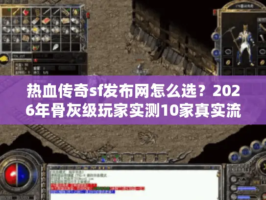 热血传奇sf发布网怎么选？2026年骨灰级玩家实测10家真实流水，揭秘版本黑话与GM后台避坑圣经