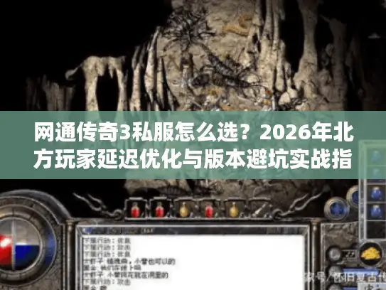 网通传奇3私服怎么选?2026年北方玩家延迟优化与版本避坑实战指南 网通传奇3私服怎么选?2026年北方玩家延迟优化与版本避坑实战指南