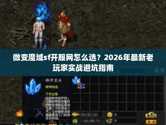 微变魔域sf开服网怎么选？2026年最新老玩家实战避坑指南