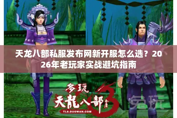 天龙八部私服发布网新开服怎么选？2026年老玩家实战避坑指南