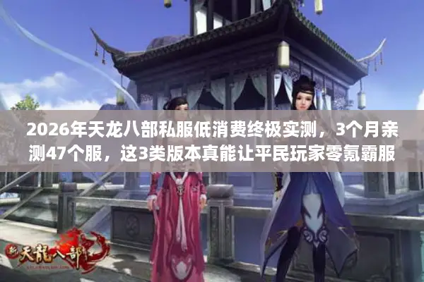 2026年天龙八部私服低消费终极实测，3个月亲测47个服，这3类版本真能让平民玩家零氪霸服