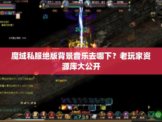 魔域私服绝版背景音乐去哪下?老玩家资源库大公开 魔域私服绝版背景音乐去哪下?老玩家资源库大公开