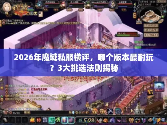 2026年魔域私服横评，哪个版本最耐玩？3大挑选法则揭秘