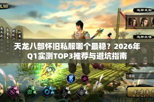 天龙八部怀旧私服哪个最稳？2026年Q1实测TOP3推荐与避坑指南