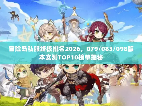 冒险岛私服终极排名2026，079/083/098版本实测TOP10榜单揭秘