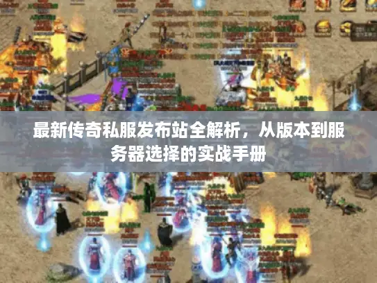 最新传奇私服发布站全解析，从版本到服务器选择的实战手册