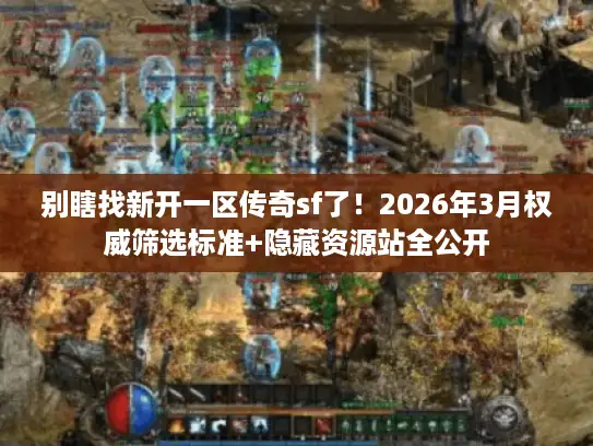 别瞎找新开一区传奇sf了!2026年3月权威筛选标准+隐藏资源站全公开 别瞎找新开一区传奇sf了!2026年3月权威筛选标准+隐藏资源站全公开