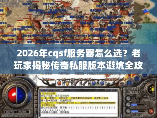 2026年cqsf服务器怎么选?老玩家揭秘传奇私服版本避坑全攻略 2026年cqsf服务器怎么选?老玩家揭秘传奇私服版本避坑全攻略