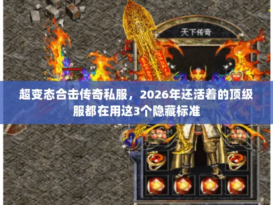 超变态合击传奇私服，2026年还活着的顶级服都在用这3个隐藏标准