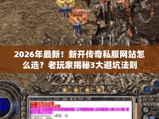 2026年最新！新开传奇私服网站怎么选？老玩家揭秘3大避坑法则
