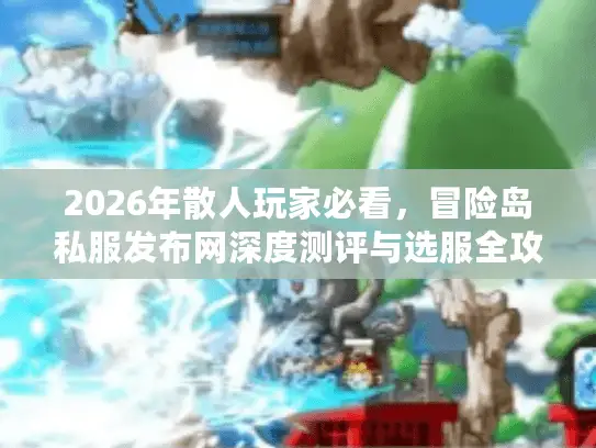 2026年散人玩家必看，冒险岛私服发布网深度测评与选服全攻略