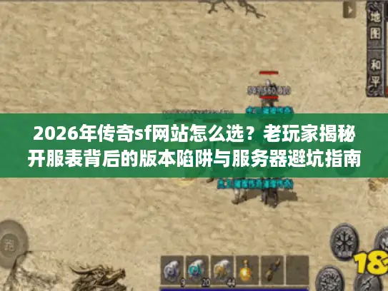 2026年传奇sf网站怎么选？老玩家揭秘开服表背后的版本陷阱与服务器避坑指南