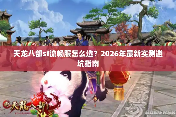 天龙八部sf流畅服怎么选？2026年最新实测避坑指南