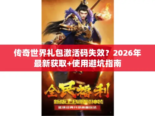 传奇世界礼包激活码失效?2026年最新获取+使用避坑指南 传奇世界礼包激活码失效?2026年最新获取+使用避坑指南