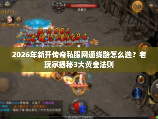 2026年新开传奇私服网通线路怎么选？老玩家揭秘3大黄金法则