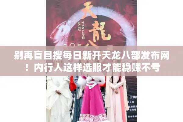 别再盲目搜每日新开天龙八部发布网！内行人这样选服才能稳赚不亏