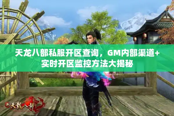 天龙八部私服开区查询，GM内部渠道+实时开区监控方法大揭秘