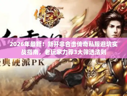 2026年最新!新开非合击传奇私服避坑实战指南,老玩家力荐3大筛选法则 2026年最新!新开非合击传奇私服避坑实战指南,老玩家力荐3大筛选法则