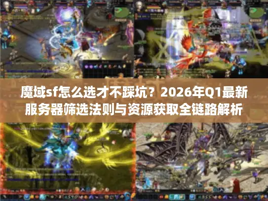 魔域sf怎么选才不踩坑？2026年Q1最新服务器筛选法则与资源获取全链路解析