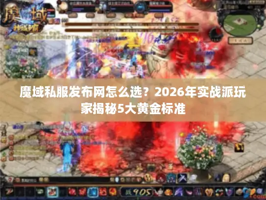 魔域私服发布网怎么选?2026年实战派玩家揭秘5大黄金标准 魔域私服发布网怎么选?2026年实战派玩家揭秘5大黄金标准