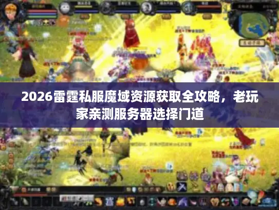 2026雷霆私服魔域资源获取全攻略，老玩家亲测服务器选择门道