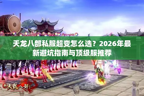 天龙八部私服超变怎么选？2026年最新避坑指南与顶级服推荐