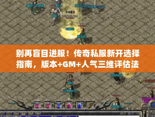 别再盲目进服！传奇私服新开选择指南，版本+GM+人气三维评估法